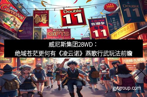 威尼斯集团28WD：绝域苍茫更何有《凌云诺》燕歌行武玩法前瞻